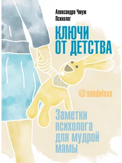 Ключи от детства. Заметки психолога для мудрой мамы