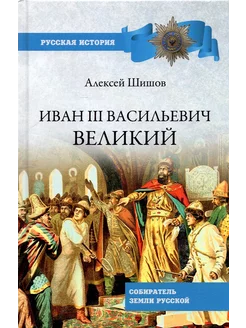 Иван III Васильевич Великий. Собиратель земли Русской