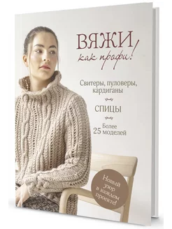 Вяжи как профи! Свитеры, пуловеры, кардиганы. Спицы