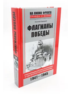 Флагманы Победы. Командующие флотами и флотилиями 1941–1945