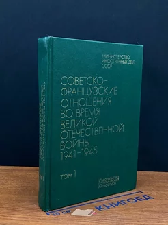 Советско-французские отношения во время ВОВ. Том 1