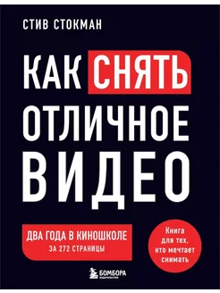 Как снять отличное видео. Книга для тех, кто мечтает снимать