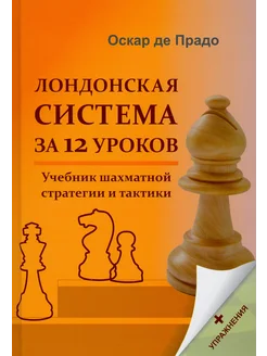 Лондонская система за 12 уроков. Учебник шахматной стратегии