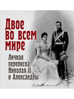 Двое во всем мире. Личная переписка Николая II и Александр