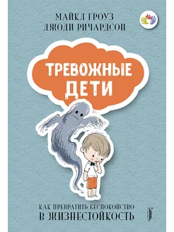 Тревожные дети. Как превратить беспокойство в жизнестойкос