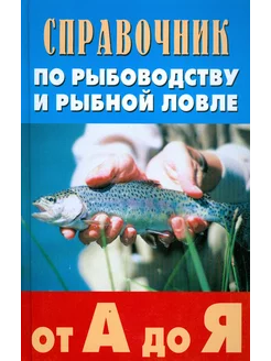 Справочник по рыбоводству и рыбной ловле от А до Я