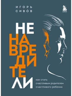 Ненавредители. Как стать счастливым родителем ребенка