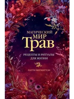 Магический мир трав. Рецепты и ритуалы для жизни