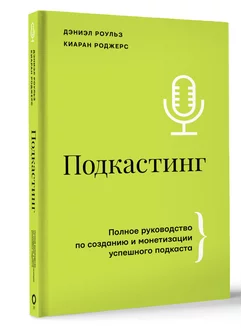 Подкастинг. Полное руководство по созданию и монетизации