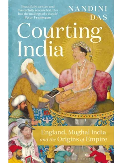 Courting India. England, Mughal India and the Origins of E