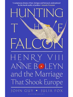 Hunting the Falcon. Henry VIII, Anne Boleyn and the Marria