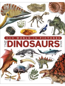 The Dinosaurs Book. Our World in Pictures