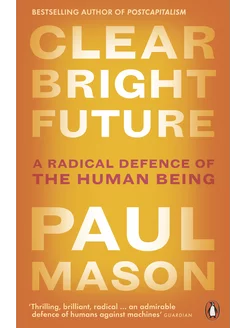 Clear Bright Future. A Radical Defence of the Human Being