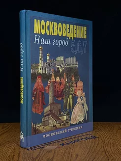 Москвоведение. Наш город. 5-7 класс