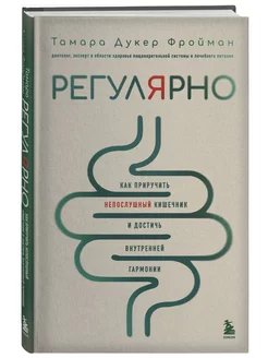 Регулярно. Как приручить непослушный кишечник и достичь