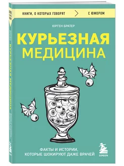 Курьезная медицина. Факты и истории, шокирующие даже врачей