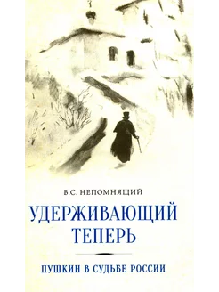 Удерживающий теперь. Пушкин в судьбе России. Избранные ра